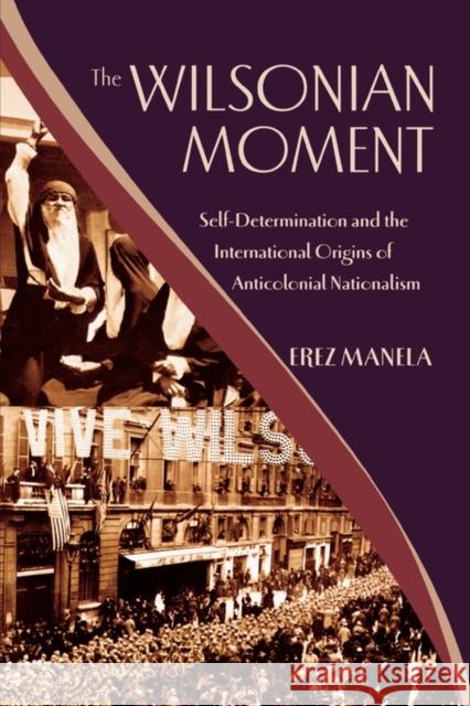 The Wilsonian Moment: Self-Determination and the International Origins of Anticolonial Nationalism Manela, Erez 9780195378535 0