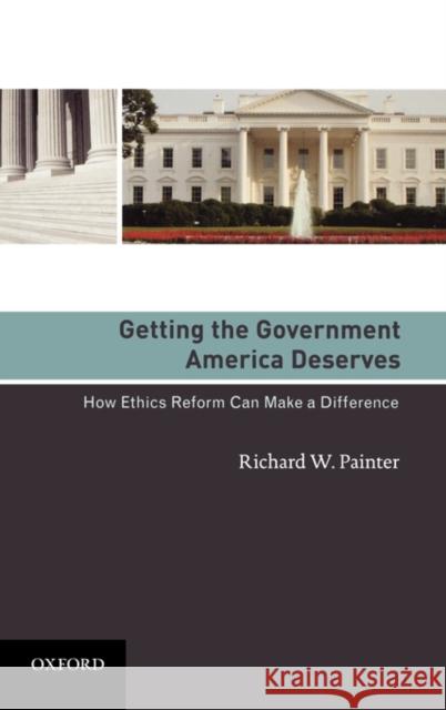 Getting the Government America Deserves: How Ethics Reform Can Make a Difference Painter, Richard W. 9780195378719
