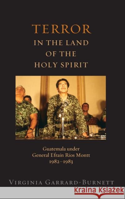 Terror in the Land of the Holy Spirit: Guatemala Under General Efrain Rios Montt 1982-1983 Garrard-Burnett, Virginia 9780195379648