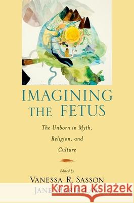 Imagining the Fetus the Unborn in Myth, Religion, and Culture Jane Marie Law Vanessa R. Sasson 9780195380057 Oxford University Press, USA