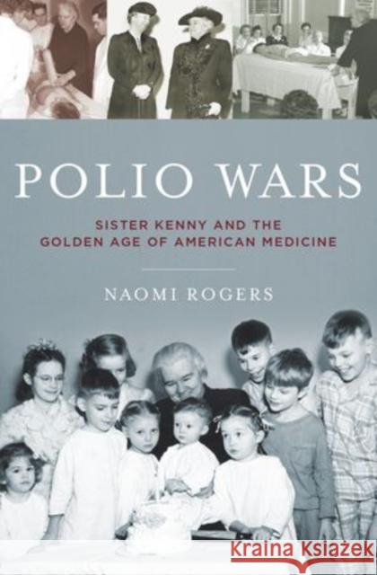 Polio Wars: Sister Elizabeth Kenny and the Golden Age of American Medicine Rogers, Naomi 9780195380590 Oxford University Press