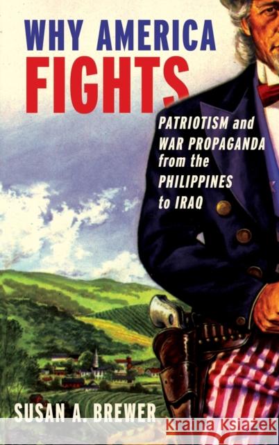 Why America Fights: Patriotism and War Propaganda from the Philippines to Iraq Brewer, Susan a. 9780195381351