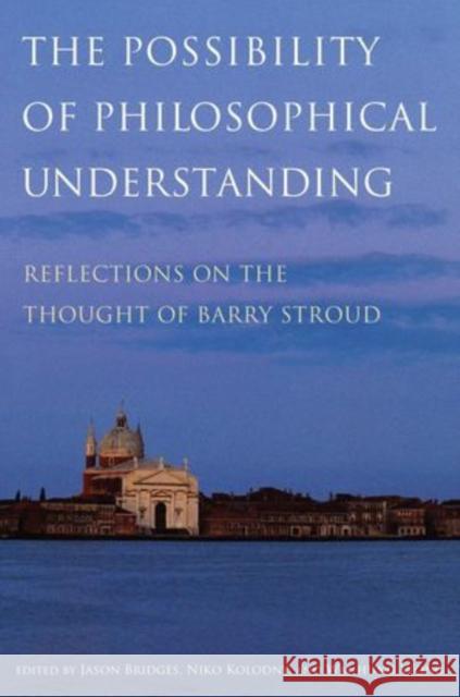 Possibility of Philosophical Understanding: Reflections on the Thought of Barry Stroud Bridges, Jason 9780195381658 Oxford University Press, USA