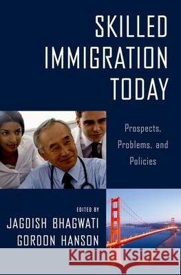 Skilled Immigration Today: Prospects, Problems, and Policies Jagdish Bhagwati 9780195382433 0