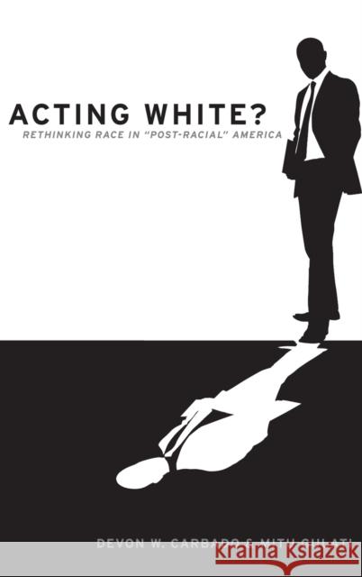 Acting White?: Rethinking Race in Post-Racial America Carbado, Devon W. 9780195382587 Oxford University Press, USA