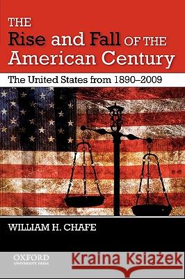 The Rise and Fall of the American Century: The United States from 1890-2009 William Henry Chafe Chafe 9780195382624 Oxford University Press, USA
