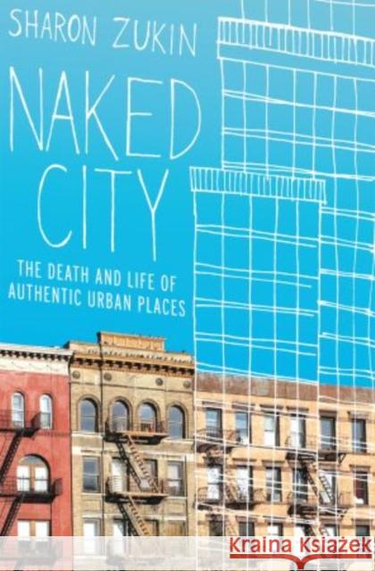 Naked City: The Death and Life of Authentic Urban Places Zukin, Sharon 9780195382853 Oxford University Press, USA