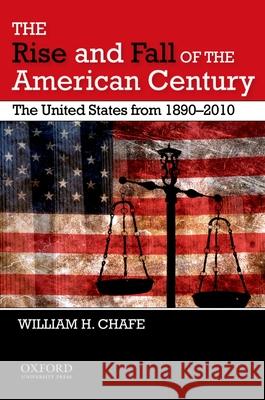 The Rise and Fall of the American Century: The United States from 1890-2009 William H. Chafe 9780195383447 Oxford University Press, USA