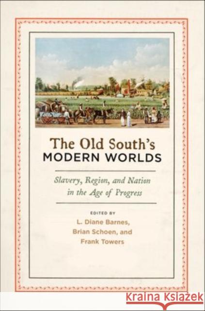 Old South's Modern Worlds: Slavery, Region, and Nation in the Age of Progress Barnes, L. Diane 9780195384024