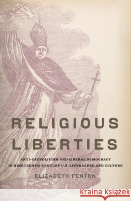 Religious Liberties: Anti-Catholicism and Liberal Democracy in Nineteenth-Century U.S. Literature and Culture Fenton, Elizabeth 9780195384093