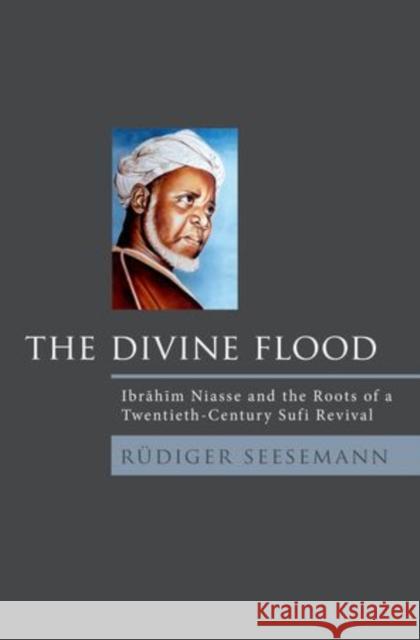 Divine Flood: Ibrahim Niasse and the Roots of a Twentieth-Century Sufi Revival Seesemann, Rudiger 9780195384321