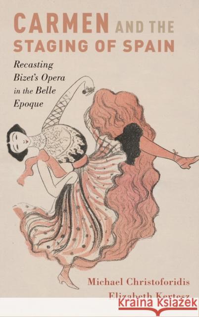 Carmen and the Staging of Spain: Recasting Bizet's Opera in the Belle Epoque Michael Christoforidis Elizabeth Kertesz 9780195384567 Oxford University Press, USA