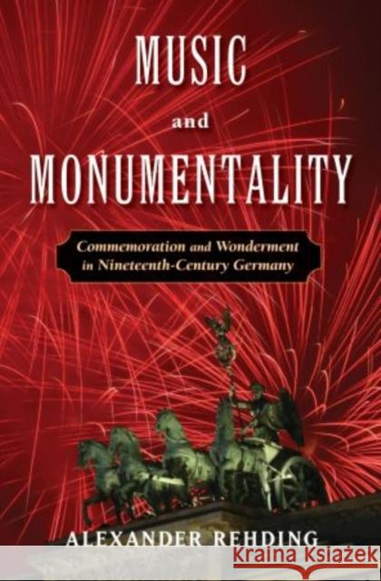 Music and Monumentality: Commemoration and Wonderment in Nineteenth Century Germany Rehding, Alexander 9780195385380 Oxford University Press, USA