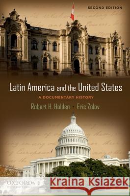 Latin America and the United States: A Documentary History Robert Holden Eric Zolov 9780195385687