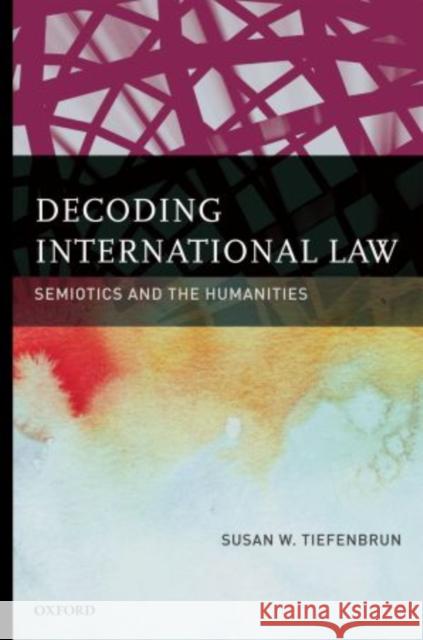 Decoding International Law: Semiotics and the Humanities Tiefenbrun, Susan 9780195385779 Oxford University Press, USA