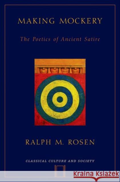 Making Mockery: The Poetics of Ancient Satire Ralph Mark Rosen 9780195385953