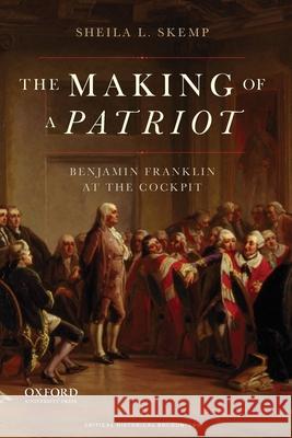 Making of a Patriot: Benjamin Franklin at the Cockpit Skemp, Sheila L. 9780195386561