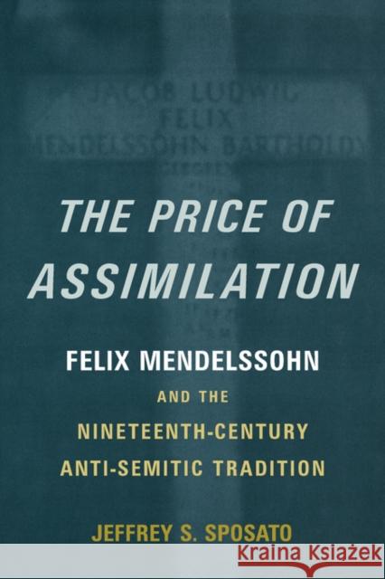 The Price of Assimilation: Felix Mendelssohn and the Nineteenth-Century Anti-Semitic Tradition Sposato, Jeffrey S. 9780195386899 Oxford University Press, USA