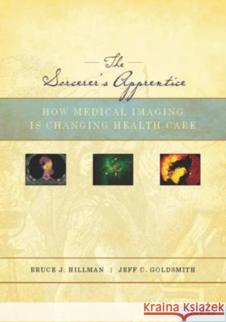 Sorcerer's Apprentice: How Medical Imaging Is Changing Health Care Hillman, Bruce 9780195386967 Oxford University Press, USA