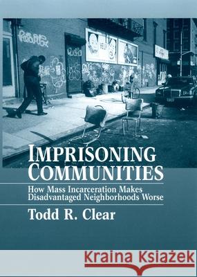 Imprisoning Communities: How Mass Incarceration Makes Disadvantaged Neighborhoods Worse Clear, Todd R. 9780195387209
