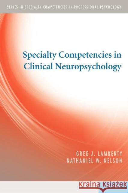 Specialty Competencies in Clinical Neuropsychology Greg J. Lamberty Nathaniel W. Nelson  9780195387445 Oxford University Press Inc