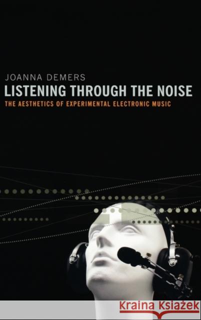 Listening through the Noise : The Aesthetics of Experimental Electronic Music Joanna Teresa DeMers 9780195387650 