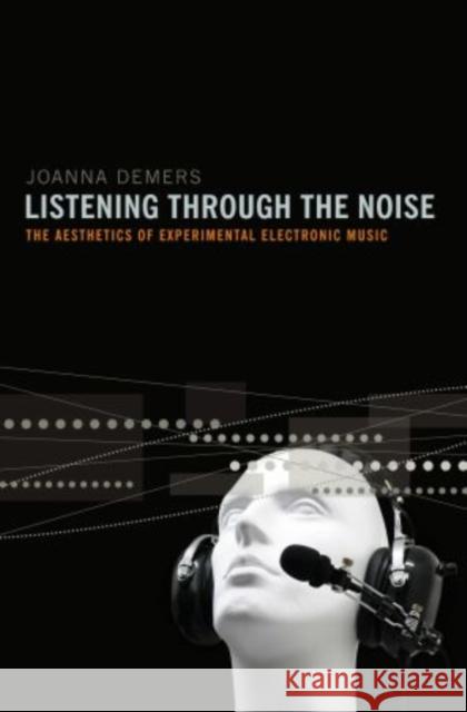 Listening Through the Noise: The Aesthetics of Experimental Electronic Music DeMers, Joanna 9780195387667