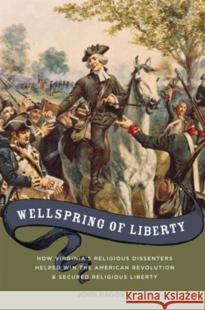 Wellspring of Liberty: How Virginia's Religious Dissenters Helped Win the American Revolution and Secured Religious Liberty Ragosta, John A. 9780195388060