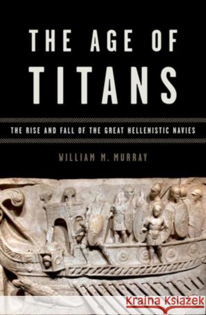 Age of Titans: The Rise and Fall of the Great Hellenistic Navies Murray, William M. 9780195388640 OUP USA