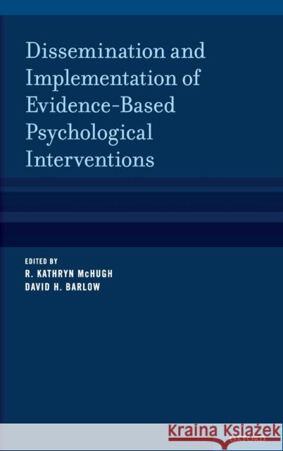 Dissemination and Implementation of Evidence-Based Psychological Interventions McHugh, R. Kathryn 9780195389050 Oxford University Press Inc