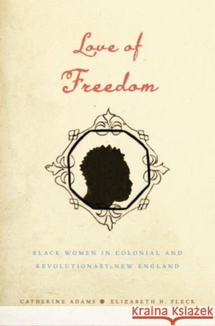 Love of Freedom: Black Women in Colonial and Revolutionary New England Adams, Catherine 9780195389081