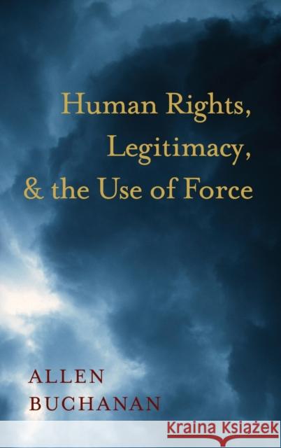 Human Rights, Legitimacy, and the Use of Force Allen Buchanan 9780195389654 Oxford University Press, USA