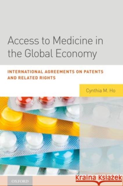 Access to Medicine in the Global Economy: International Agreements on Patents and Related Rights Ho, Cynthia 9780195390124 Oxford University Press, USA