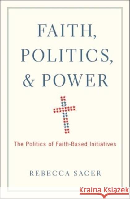 Faith, Politics, and Power: The Politics of Faith-Based Initiatives Sager, Rebecca 9780195391763