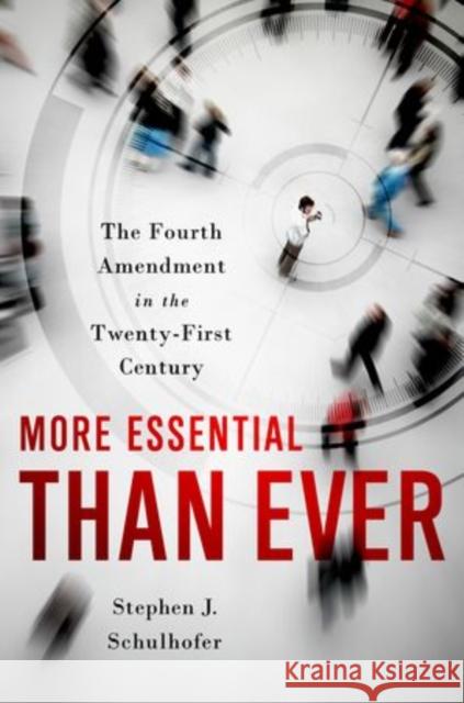 More Essential Than Ever: The Fourth Amendment in the Twenty First Century Schulhofer, Stephen J. 9780195392128