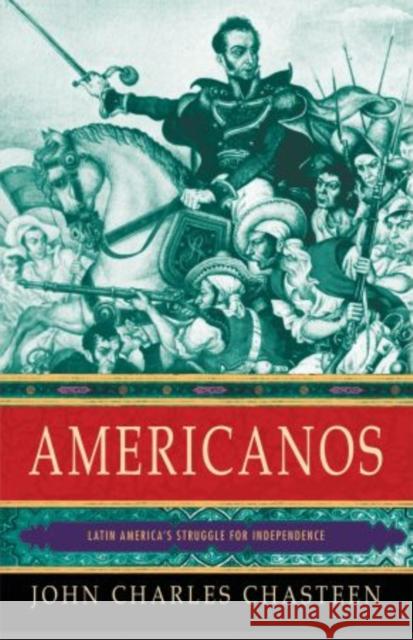 Americanos: Latin America's Struggle for Independence Chasteen, John Charles 9780195392364 Oxford University Press, USA