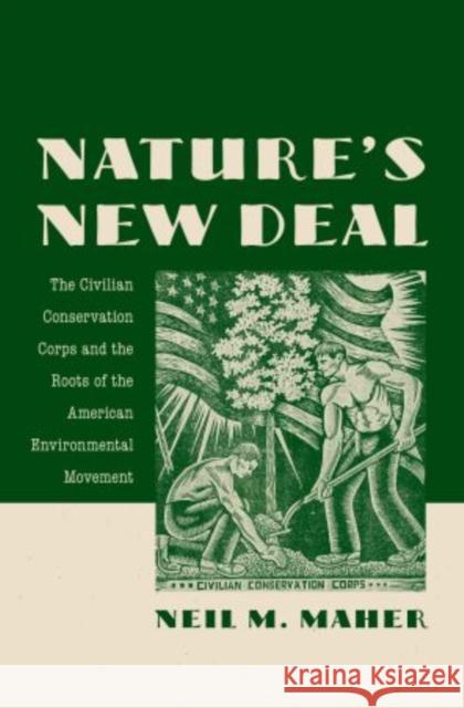 Nature's New Deal: The Civilian Conservation Corps and the Roots of the American Environmental Movement Maher, Neil M. 9780195392418