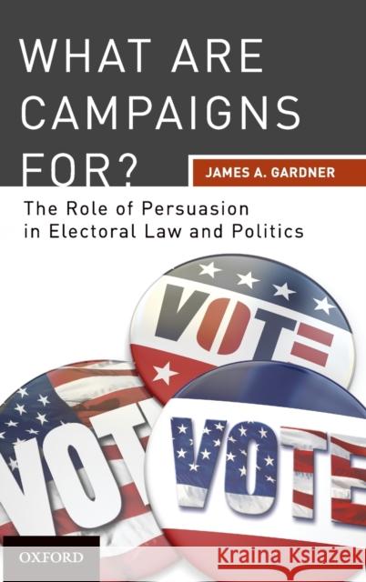 What Are Campaigns For? the Role of Persuasion in Electoral Law and Politics Gardner, James A. 9780195392616