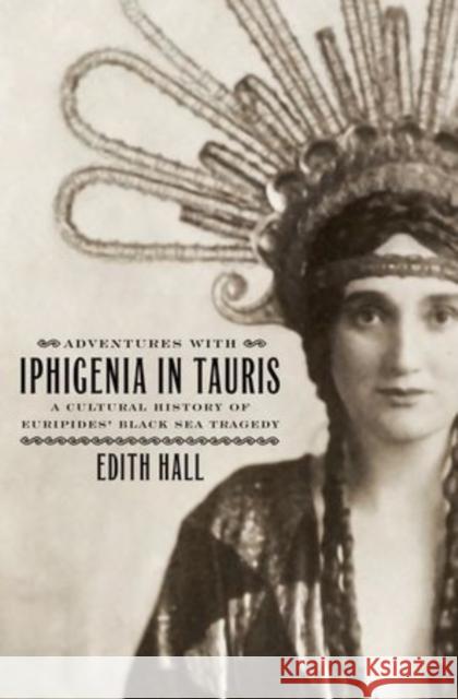 Adventures with Iphigenia in Tauris: A Cultural History of Euripides' Black Sea Tragedy Hall, Edith 9780195392890 Oxford University Press, USA
