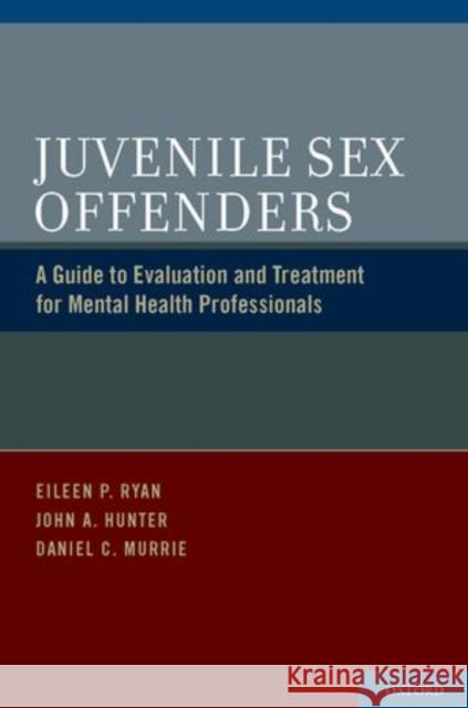 Juvenile Sex Offenders: A Guide to Evaluation and Treatment for Mental Health Professionals Ryan, Eileen P. 9780195393309 Oxford University Press Inc