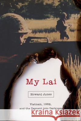 My Lai: Vietnam, 1968, and the Descent Into Darkness Howard Jones 9780195393606