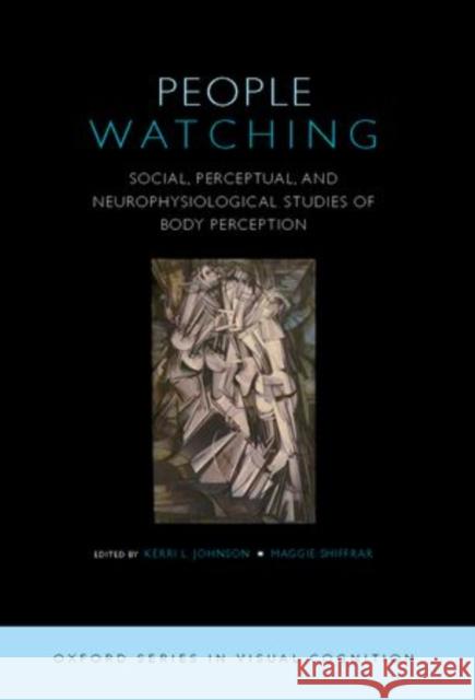 People Watching: Social, Perceptual, and Neurophysiological Studies of Body Perception Johnson, Kerri 9780195393705