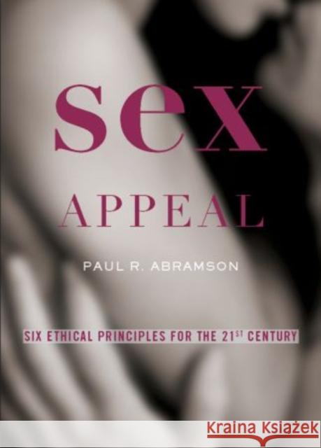 Sex Appeal: Six Ethical Principles for the 21st Century Abramson, Paul 9780195393897 Oxford University Press, USA