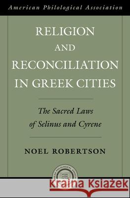 Religioin and Reconciliation in Greek Cities: The Sacred Laws of Selinus and Cyrene Noel Robertson 9780195394009 Oxford University Press, USA