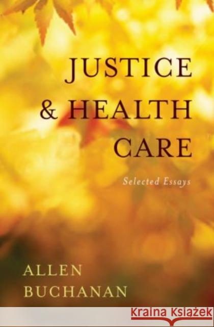 Justice and Health Care: Selected Essays Buchanan, Allen 9780195394061