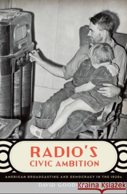 Radio's Civic Ambition: American Broadcasting and Democracy in the 1930s Goodman, David 9780195394085 Oxford University Press, USA