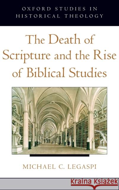 The Death of Scripture and the Rise of Biblical Studies Michael C. Legaspi 9780195394351 Oxford University Press, USA