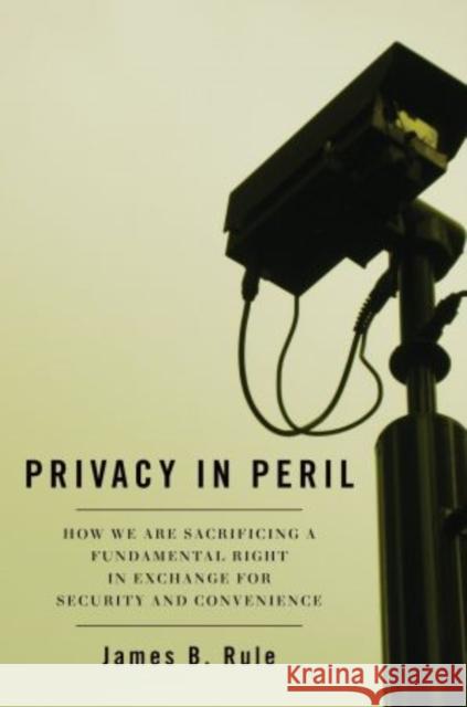 Privacy in Peril: How We Are Sacrificing a Fundamental Right in Exchange for Security and Convenience Rule, James B. 9780195394368 0