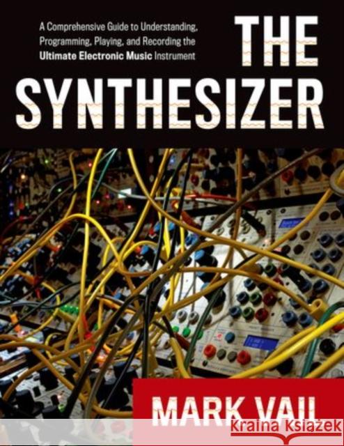 The Synthesizer: A Comprehensive Guide to Understanding, Programming, Playing, and Recording the Ultimate Electronic Music Instrument Vail, Mark 9780195394894 Oxford University Press
