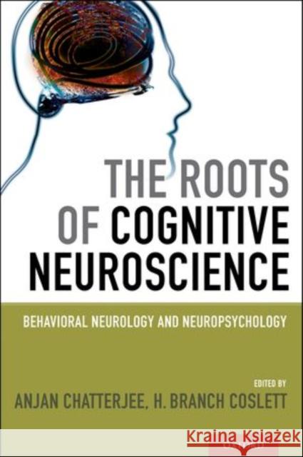 The Roots of Cognitive Neuroscience: Behavioral Neurology and Neuropsychology Chatterjee, Anjan 9780195395549 Oxford University Press